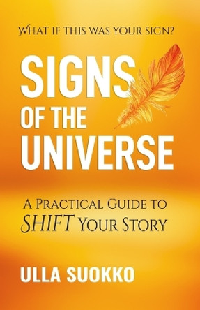 Signs of the Universe: A Practical Guide to Shift Your Story by Ulla Suokko 9781734473902