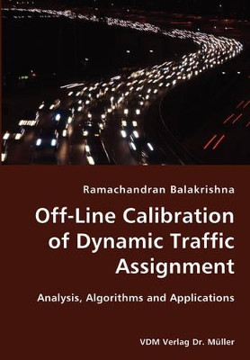Off-Line Calibration of Dynamic Traffic Assignment- Analysis, Algorithms and Applications by Ramachandran Balakrishna 9783836420891