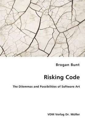 Risking Code - The Dilemmas and Possibilities of Software Art by Brogan Bunt 9783836459600