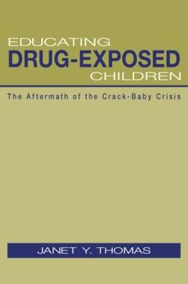 Educating Drug-Exposed Children: The Aftermath of the Crack-Baby Crisis by Janet Y. Thomas