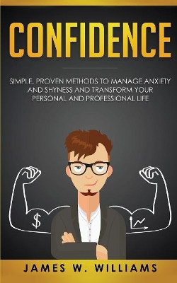 Confidence: Simple, Proven Methods to Manage Anxiety and Shyness, and Transform Your Personal and Professional Life by James W Williams 9781951030261