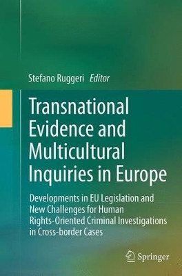 Transnational Evidence and Multicultural Inquiries in Europe: Developments in EU Legislation and New Challenges for Human Rights-Oriented Criminal Investigations in Cross-border Cases by Stefano Ruggeri 9783319351858