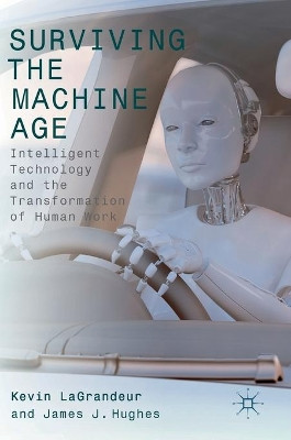Surviving the Machine Age: Intelligent Technology and the Transformation of Human Work by Kevin LaGrandeur 9783319511641