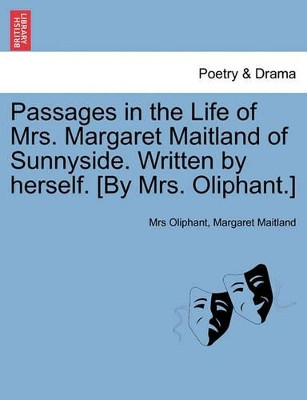Passages in the Life of Mrs. Margaret Maitland of Sunnyside. Written by Herself. [By Mrs. Oliphant.] by Margaret Wilson Oliphant 9781241572488