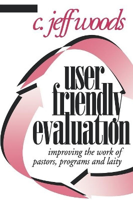 User Friendly Evaluation: Improving the Work of Pastors, Programs, and Laity by C. Jeff Woods 9781566991544
