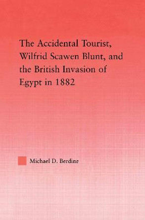 The Accidental Tourist, Wilfrid Scawen Blunt, and the British Invasion of Egypt in 1882 by Michael Berdine