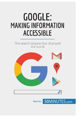 Google, Making Information Accessible: The search engine that changed the world by 50minutes 9782808006491