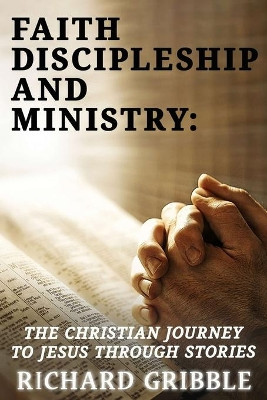 Faith, Discipleship and Ministry: The Christian Journey to Jesus Through Stories by Richard Csc Gribble 9781951497699