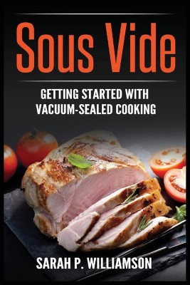 Sous Vide: Getting Started With Vacuum-Sealed Cooking by Sarah P Williamson 9788293791171