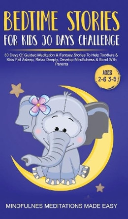 Bedtime Stories For Kids 30 Day Challenge 30 Days Of Guided Meditation & Fantasy Stories To Help Toddlers& Kids Fall Asleep, Relax Deeply, Develop Mindfulness& Bond With Parents by Mindfulness Meditations Made Easy 9781801349949