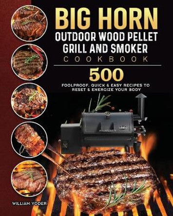 BIG HORN OUTDOOR Wood Pellet Grill & Smoker Cookbook: 500 Foolproof, Quick & Easy Recipes to Reset & Energize Your Body by William Yoder 9781803201870