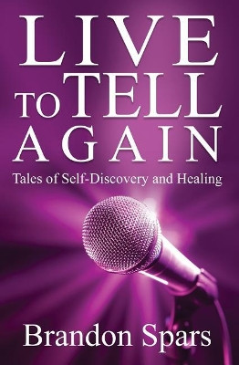 Live to Tell Again: Tales of Self-Discovery and Healing by Brandon Spars 9781938757563