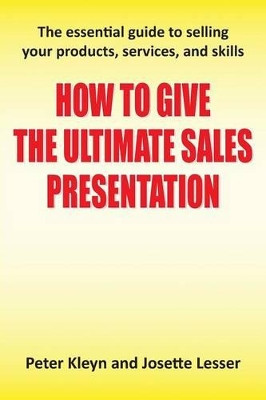 How to Give the Ultimate Sales Presentation - The Essential Guide to Selling Your Products, Services and Skills by Peter Kleyn 9781781481981
