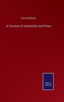 A Treatise of Admirality and Prize by David Roberts 9783752500691