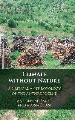 Climate without Nature: A Critical Anthropology of the Anthropocene by Andrew M. Bauer 9781108423243