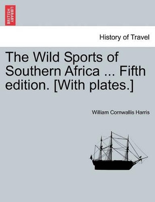 The Wild Sports of Southern Africa ... Fifth Edition. [With Plates.] by William Cornwallis Harris 9781241494513