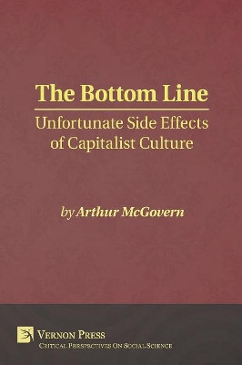 The Bottom Line: Unfortunate Side Effects of Capitalist Culture by Arthur McGovern 9781622732449