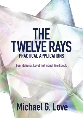 The Twelve Rays Practical Applications: Foundational Level Individual Workbook by Michael G Love 9781943070619