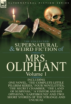 The Collected Supernatural and Weird Fiction of Mrs Oliphant: Volume 1-Including One Novel, 'The Complete Little Pilgrim Series, ' Four Novelettes, 't by Margaret Wilson Oliphant 9781782823698