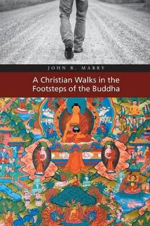 A Christian Walks in the Footsteps of the Buddha by REV John R Mabry 9781940671307