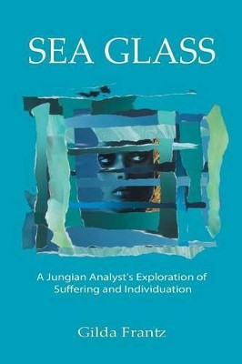Sea Glass: A Jungian Analyst's Exploration of Suffering and Individuation by Gilda Frantz 9781771690201
