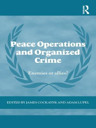 Peace Operations and Organized Crime: Enemies or Allies? by James Cockayne