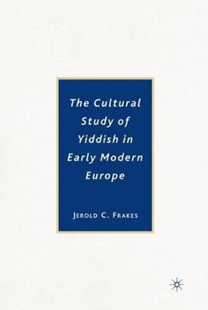 The Cultural Study of Yiddish in Early Modern Europe by Jerold C. Frakes 9781403975478