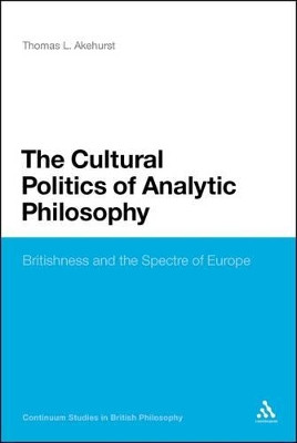 The Cultural Politics of Analytic Philosophy: Britishness and the Spectre of Europe by Thomas L. Akehurst 9781441126573