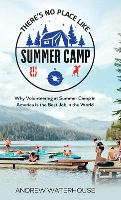 There's No Place Like Summer Camp: Why Volunteering at Summer Camp in America Is the Best Job in the World by Andrew Waterhouse 9781739795429