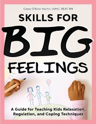 Skills for Big Feelings: A Guide for Teaching Kids Relaxation, Regulation, and Coping Techniques by Casey O'Brien Martin 9781735517728