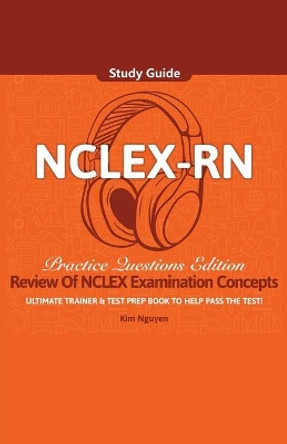 NCLEX-RN Study Guide Ultimate Trainer and Test Prep Book Practice Questions Edition! by Kim Nguyen 9781617044960