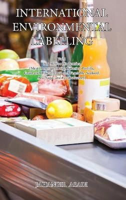 International Environmental Labelling Vol.1 Food: For All Food Industries (Meat, Beverage, Dairy, Bakeries, Tortilla, Grain and Oilseed, Fruit and Vegetable, Seafood, And Sugar and Confectionery) by Jahangir Asadi 9781990451034