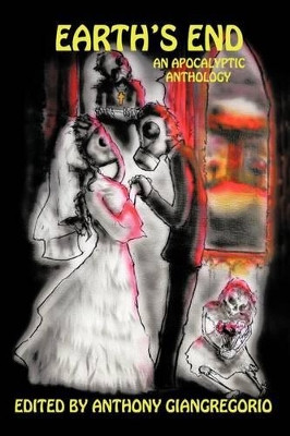 Earth's End: An Apocalyptic Anthology by Anthony Giangregorio 9781611990607