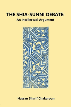 The Shia-Sunni Debate: An Intellectual Argument by Hassan Sharif Chakaroun 9781777038908