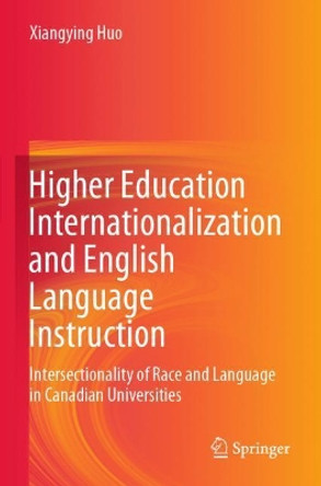 Higher Education Internationalization and English Language Instruction: Intersectionality of Race and Language in Canadian Universities by Xiangying Huo 9783030606015