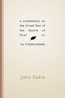 Commentary on the Greek Text of the Epistle of Paul to the Thessalonians by John Eadie 9781579101664
