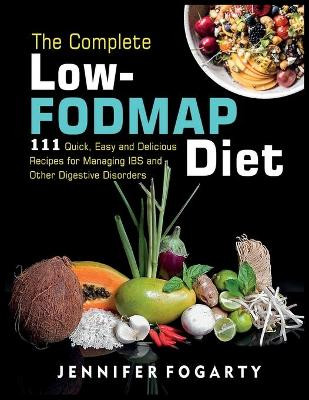 The Complete Low-Fodmap Diet: 111 Quick, Easy and Delicious Recipes for Managing IBS and Other Digestive Disorders by Jennifer Fogarty 9781914300868
