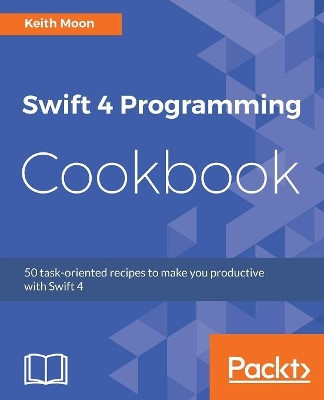 Swift 4 Programming Cookbook by Keith Moon 9781786460899