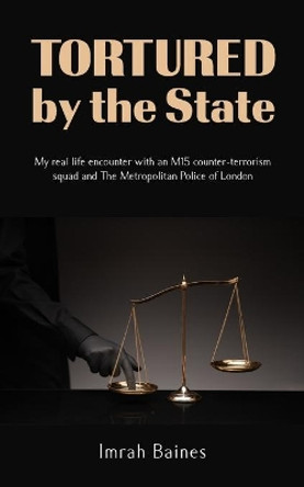 Tortured by the State: My real life encounter with an M15 counter-terrorism squad and The Metropolitan Police of London by Imrah Baines 9781800311442 Tortured by the State: My real life encounter with an M15 counter-terrorism squad and The Metropolitan Police of London by Imrah Baines 9781800311442