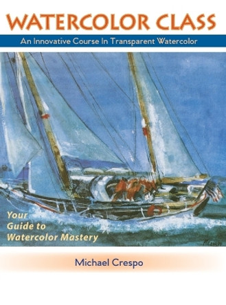 Watercolor Class: An Innovative Course in Transparent Watercolor by Michael Crespo 9781648371929