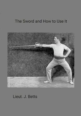 The Sword and How to use it by Lieut J Betts 9781470900946