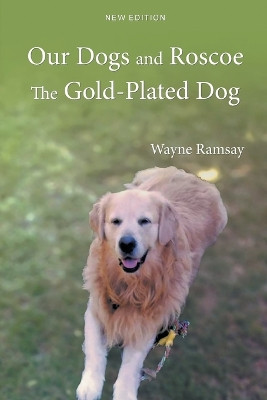 Our Dogs and Roscoe the Gold-Plated Dog by Wayne Ramsay 9781778830709
