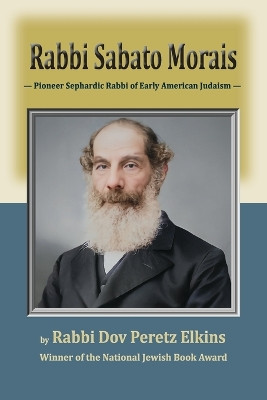 Rabbi Sabato Morais: Pioneer Sephardic Rabbi of Early American Judaism by Dov Peretz Elkins 9781956381429