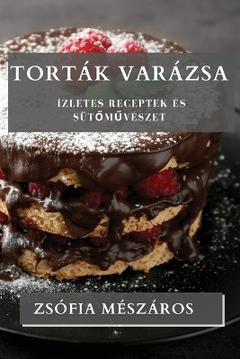 Torták Varázsa: Ízletes Receptek és Süt&#337;m&#369;vészet by Zsófia Mészáros 9781835196632
