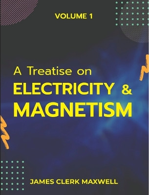 A Treatise on Electricity & Magnetism VOLUME 1 by James Clerk Maxwell 9789390063680
