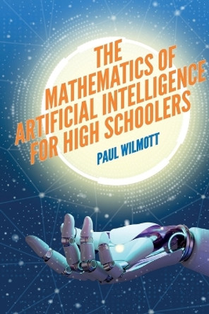 The Mathematics of Artificial Intelligence for High Schoolers by Paul Wilmott 9781916081642