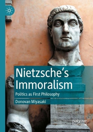 Nietzsche’s Immoralism: Politics as First Philosophy by Donovan Miyasaki 9783031113611