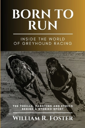 Born to Run-Inside the World of Greyhound Racing: The Thrills, Passions and Ethics Behind a Storied Sport by William R Foster 9785193537465