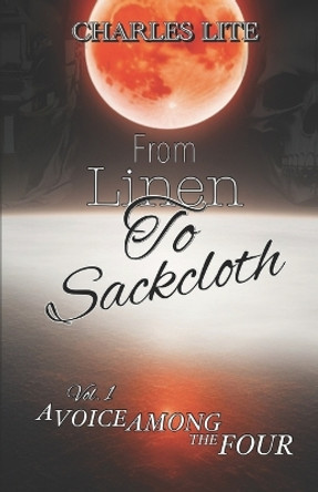 From Linen to Sackcloth: Vol 1. A Voice Among the Four by Charles Lite 9798986188423
