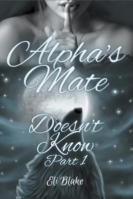 Alpha's Mate Doesn't Know: Part 1 by Eli Blake 9798223556381